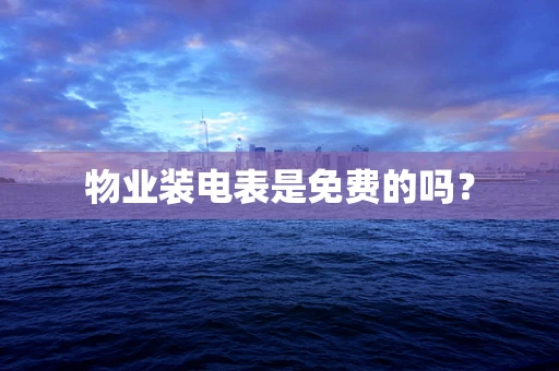 物业装电表是免费的吗？