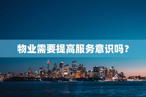 物业需要提高服务意识吗？