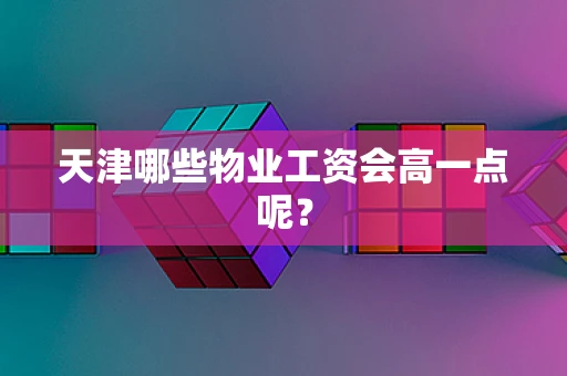 天津哪些物业工资会高一点呢？
