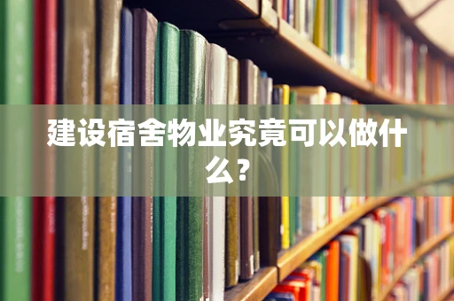 建设宿舍物业究竟可以做什么？
