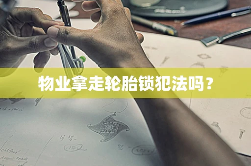 物业拿走轮胎锁犯法吗？