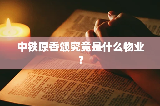 中铁原香颂究竟是什么物业？