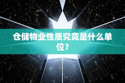 仓储物业性质究竟是什么单位？