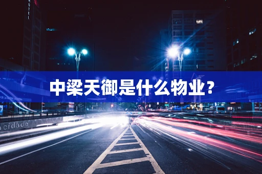 中梁天御是什么物业？