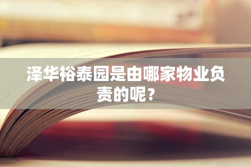 泽华裕泰园是由哪家物业负责的呢？