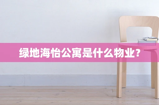 绿地海怡公寓是什么物业？