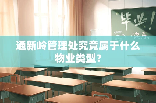 通新岭管理处究竟属于什么物业类型？