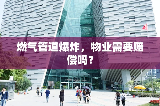 燃气管道爆炸，物业需要赔偿吗？