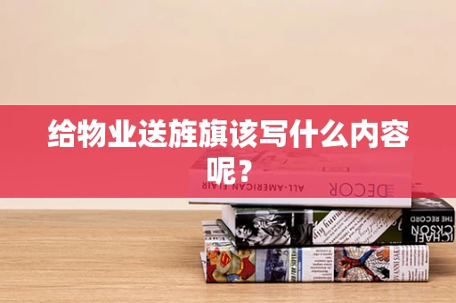 给物业送旌旗该写什么内容呢？