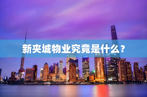 新夹城物业究竟是什么？