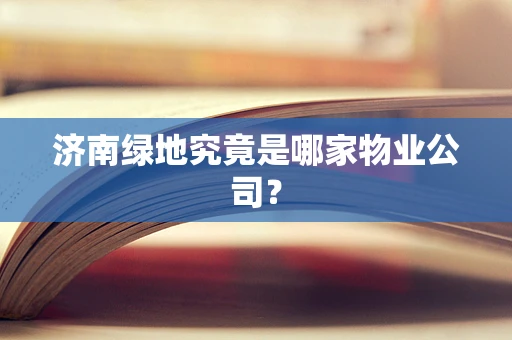 济南绿地究竟是哪家物业公司？