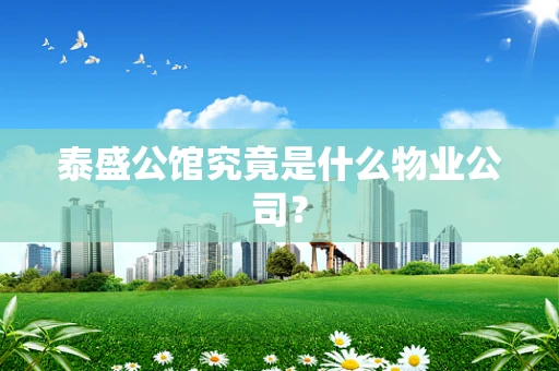 泰盛公馆究竟是什么物业公司？
