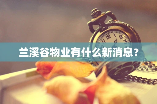 兰溪谷物业有什么新消息？