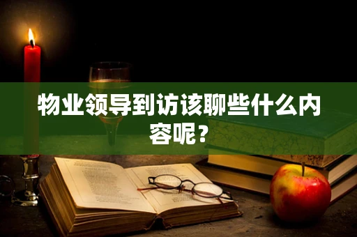 物业领导到访该聊些什么内容呢？