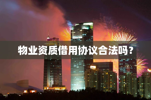 物业资质借用协议合法吗？