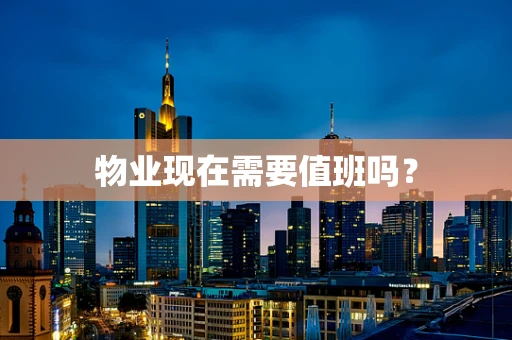 物业现在需要值班吗？
