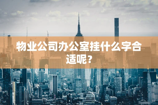 物业公司办公室挂什么字合适呢？