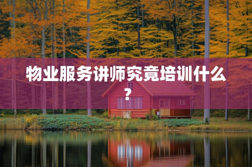 物业服务讲师究竟培训什么？
