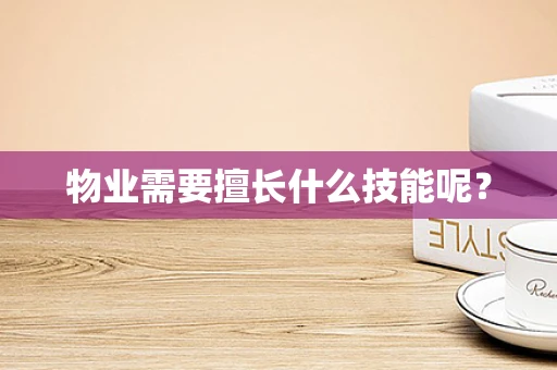 物业需要擅长什么技能呢？