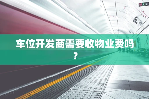 车位开发商需要收物业费吗？