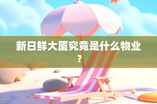 新日鲜大厦究竟是什么物业？