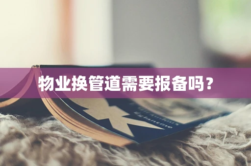 物业换管道需要报备吗？
