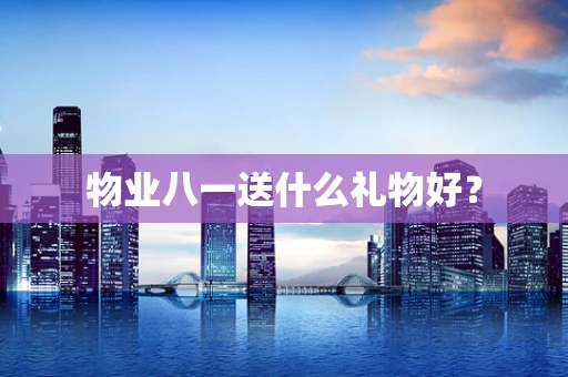 物业八一送什么礼物好？