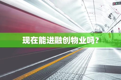 现在能进融创物业吗？