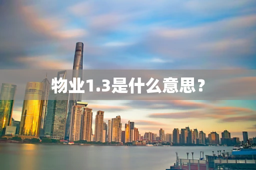 物业1.3是什么意思？