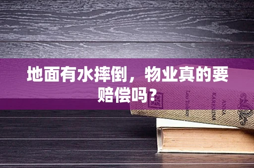 地面有水摔倒，物业真的要赔偿吗？