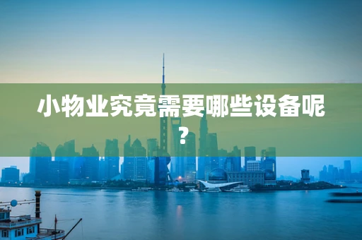 小物业究竟需要哪些设备呢？