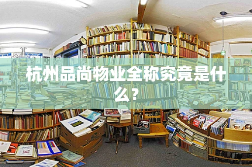 杭州品尚物业全称究竟是什么？