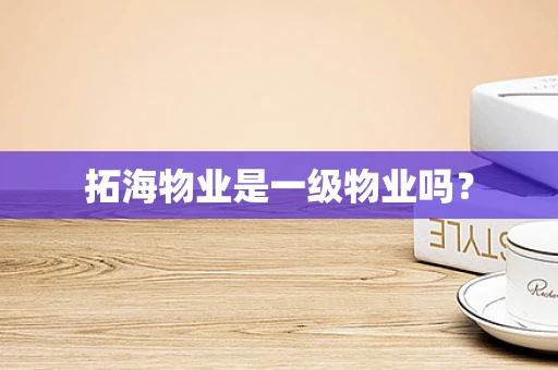 拓海物业是一级物业吗？