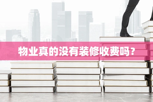 物业真的没有装修收费吗？