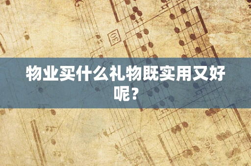 物业买什么礼物既实用又好呢？