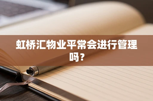 虹桥汇物业平常会进行管理吗？