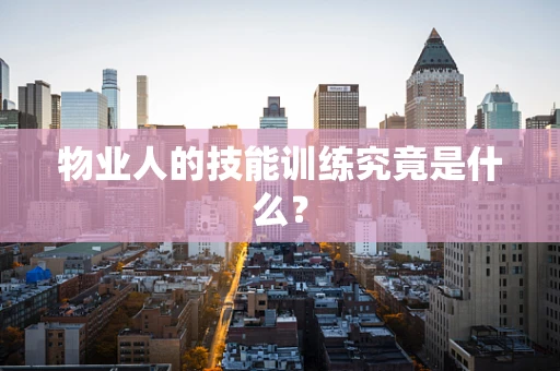 物业人的技能训练究竟是什么？
