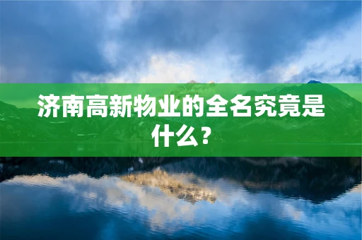 济南高新物业的全名究竟是什么？