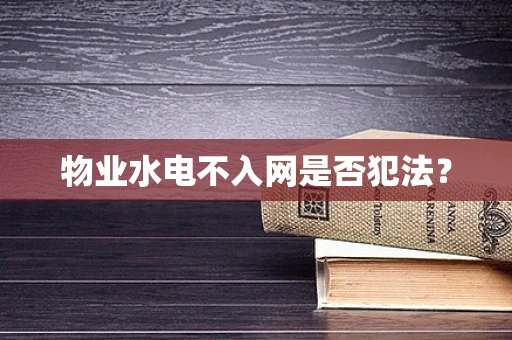 物业水电不入网是否犯法？