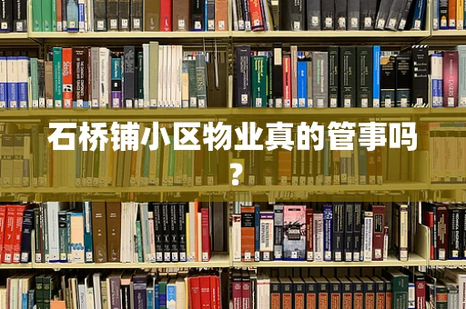 石桥铺小区物业真的管事吗？