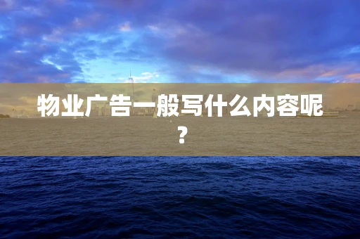 物业广告一般写什么内容呢？