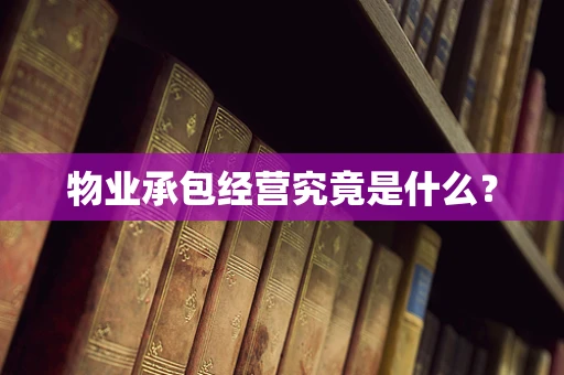 物业承包经营究竟是什么？