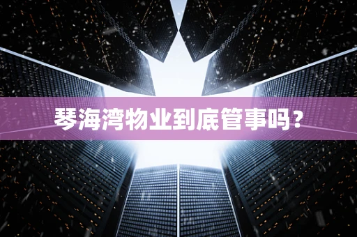 琴海湾物业到底管事吗？