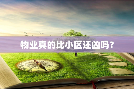 物业真的比小区还凶吗？