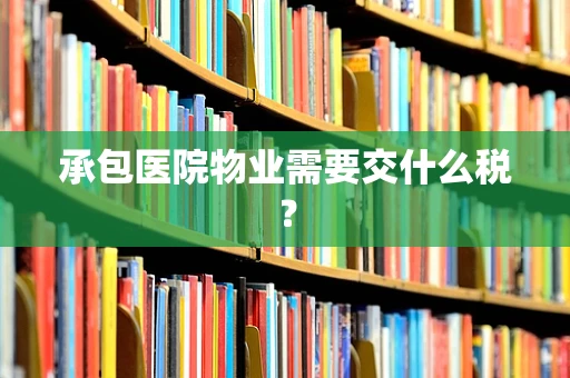 承包医院物业需要交什么税？