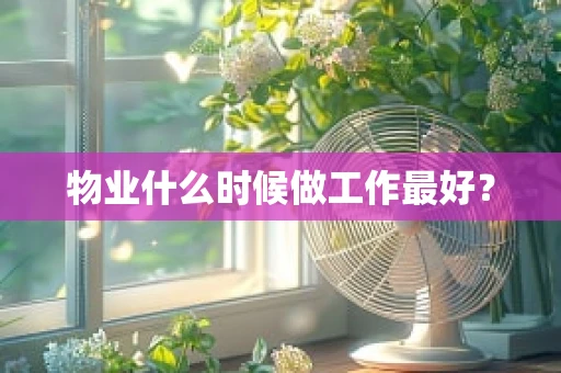 物业什么时候做工作最好？