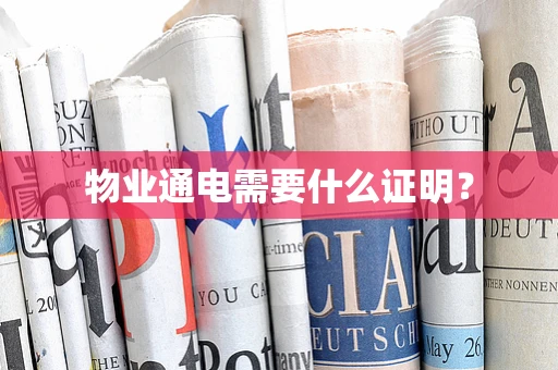 物业通电需要什么证明？