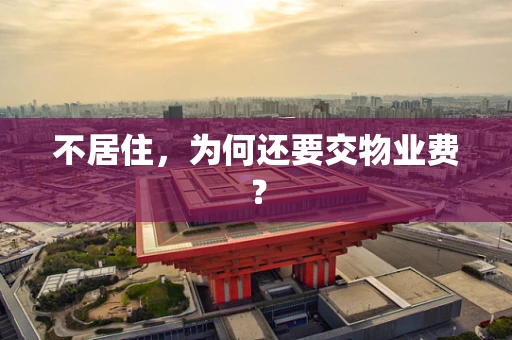 不居住，为何还要交物业费？