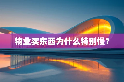 物业买东西为什么特别慢？