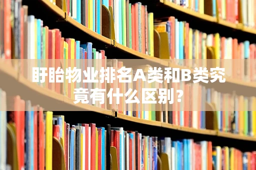 盱眙物业排名A类和B类究竟有什么区别？